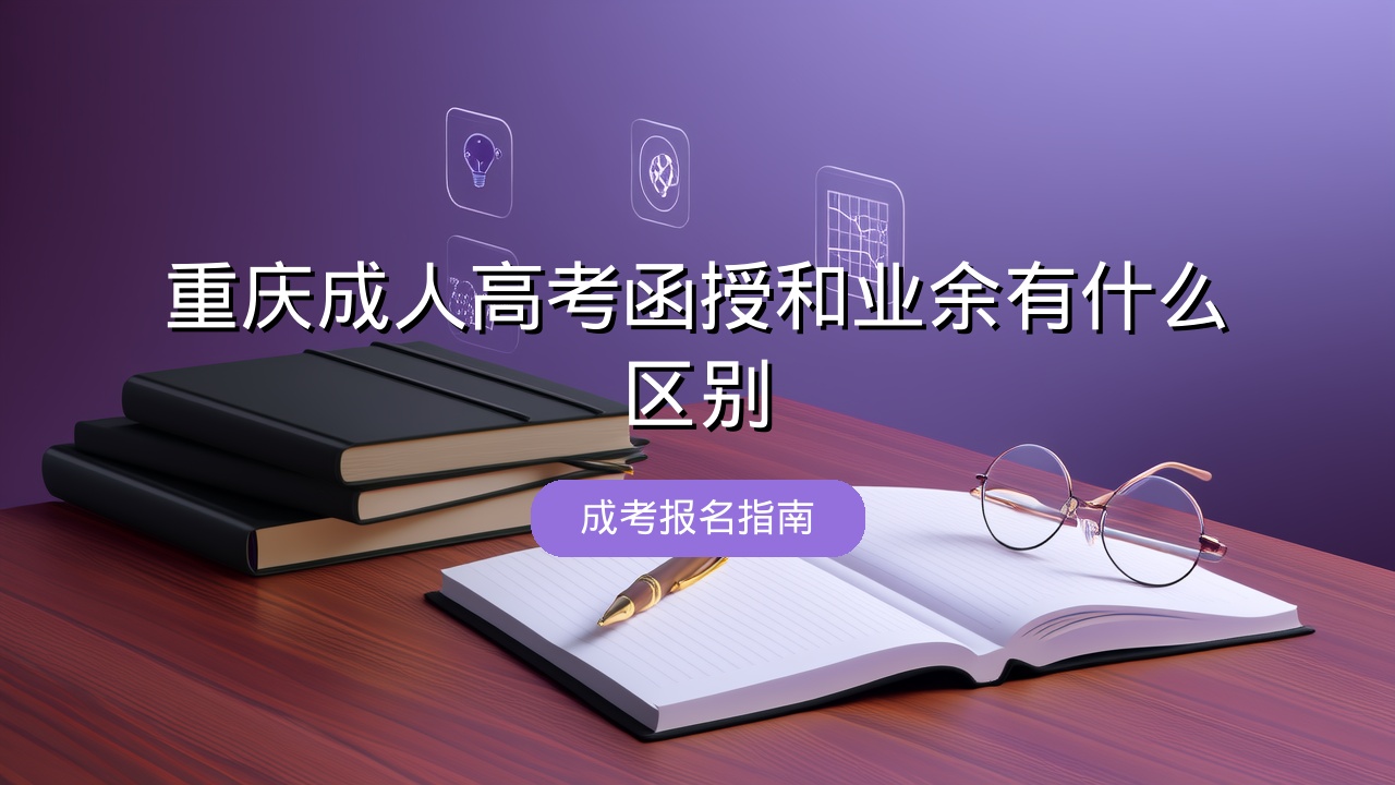 重庆成人高考函授和业余有什么区别？