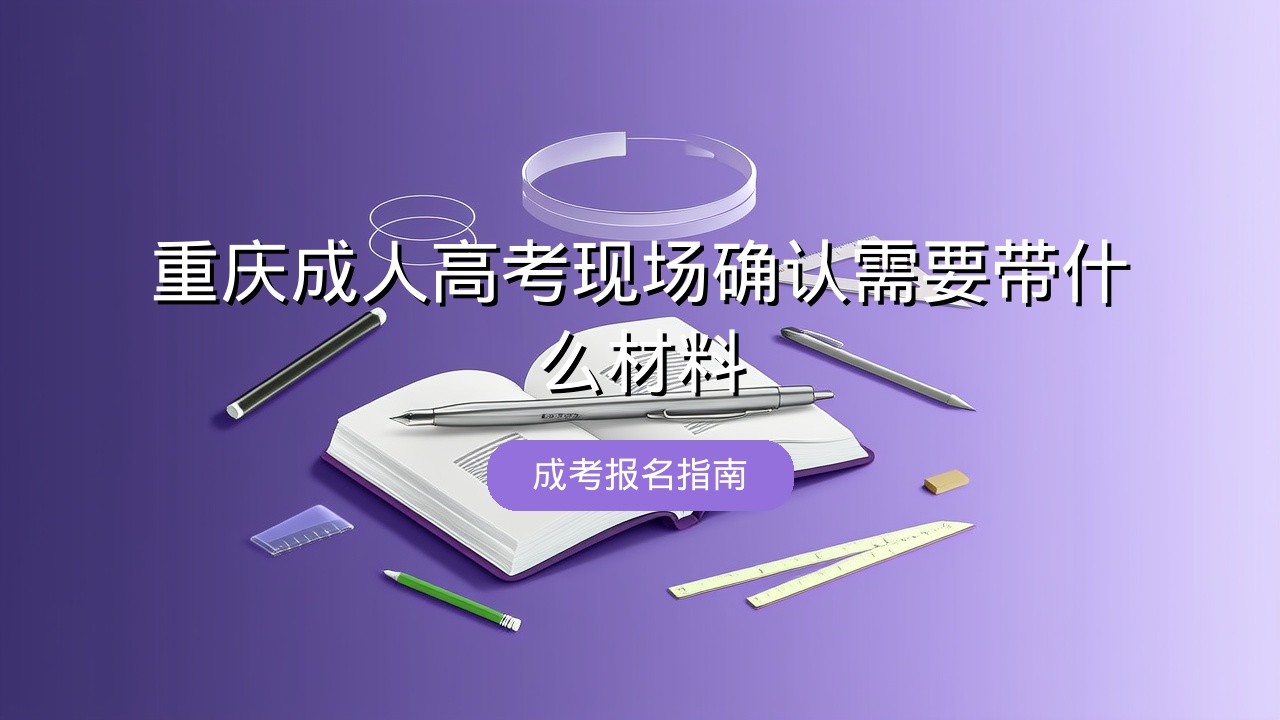 重庆成人高考现场确认需要带什么材料？