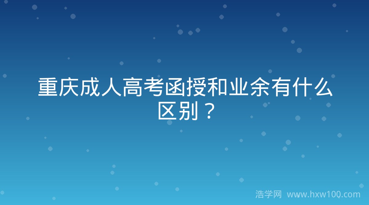 重庆成人高考函授和业余有什么区别？