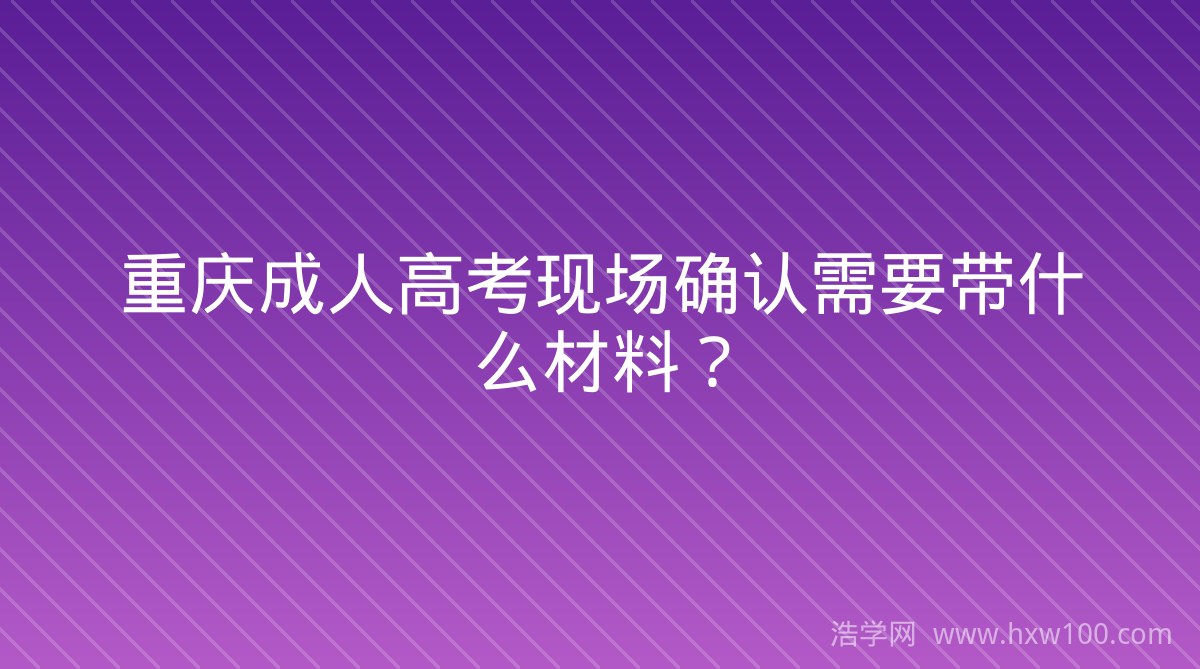 重庆成人高考现场确认需要带什么材料？