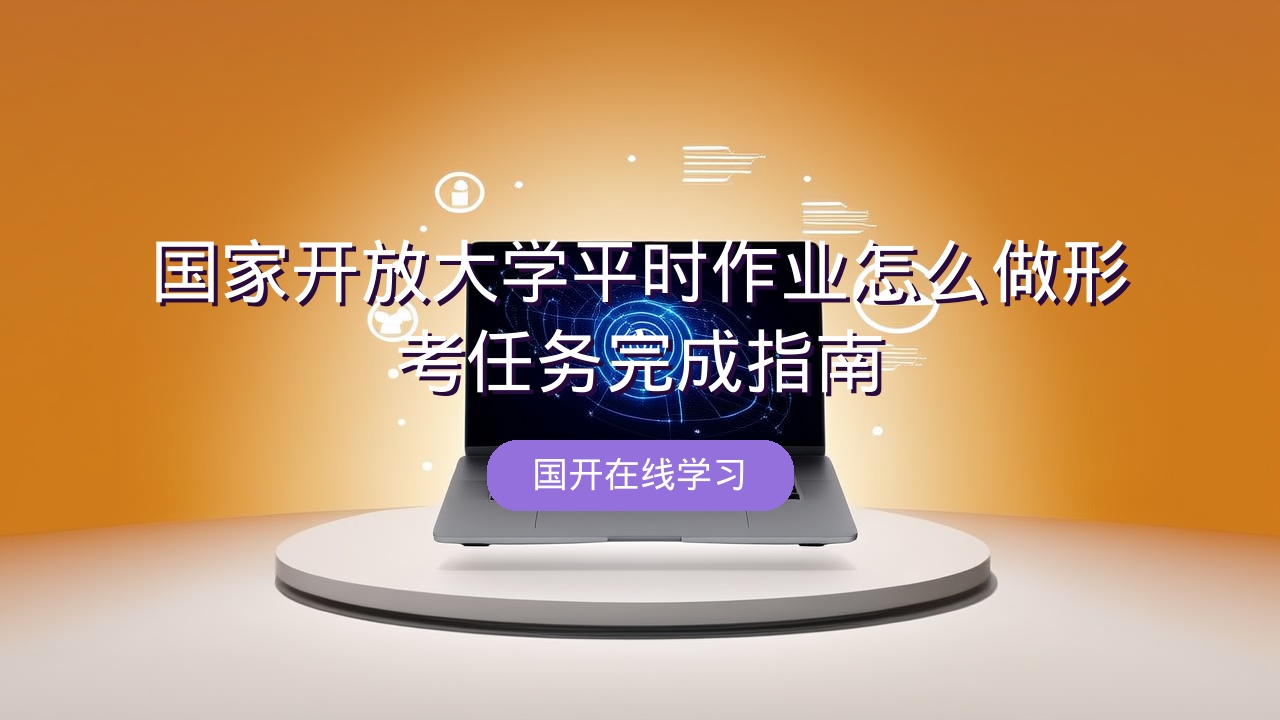 国家开放大学平时作业怎么做？形考任务完成指南