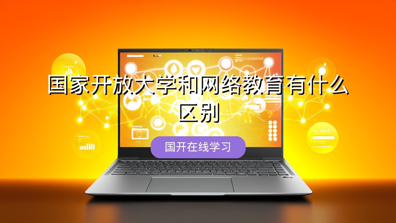 国家开放大学和网络教育有什么区别？