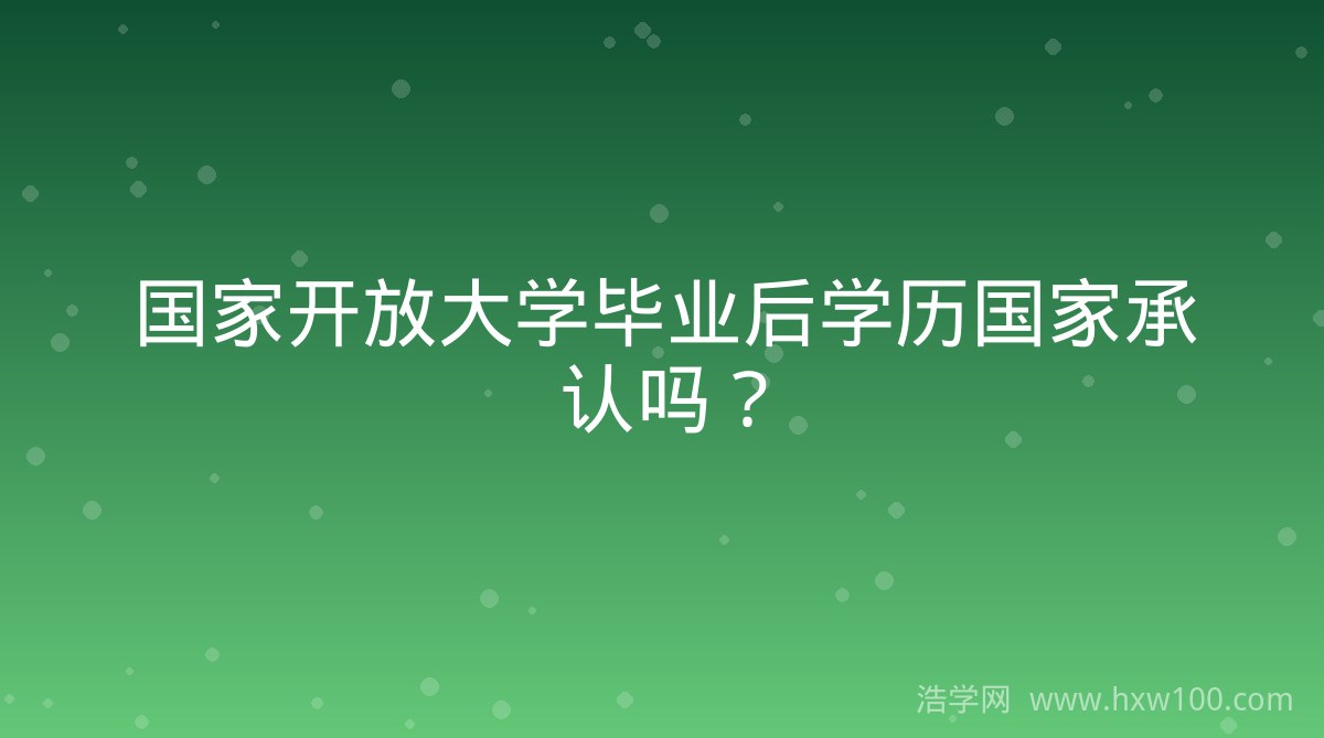 国家开放大学毕业后学历国家承认吗？