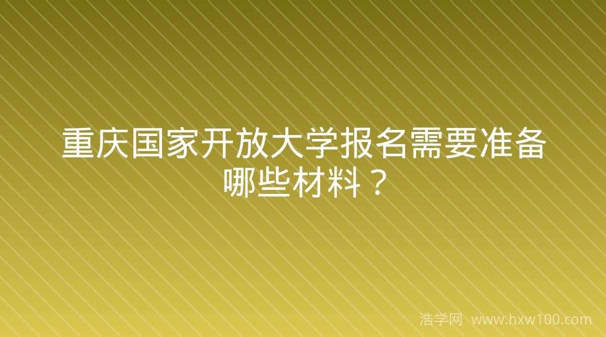 重庆国家开放大学报名需要准备哪些材料？