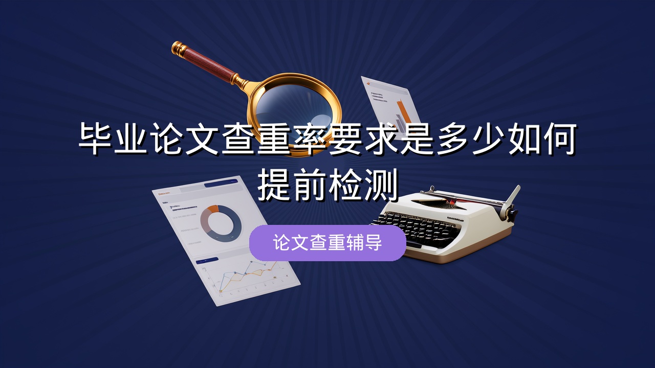毕业论文查重率要求是多少？如何提前检测？
