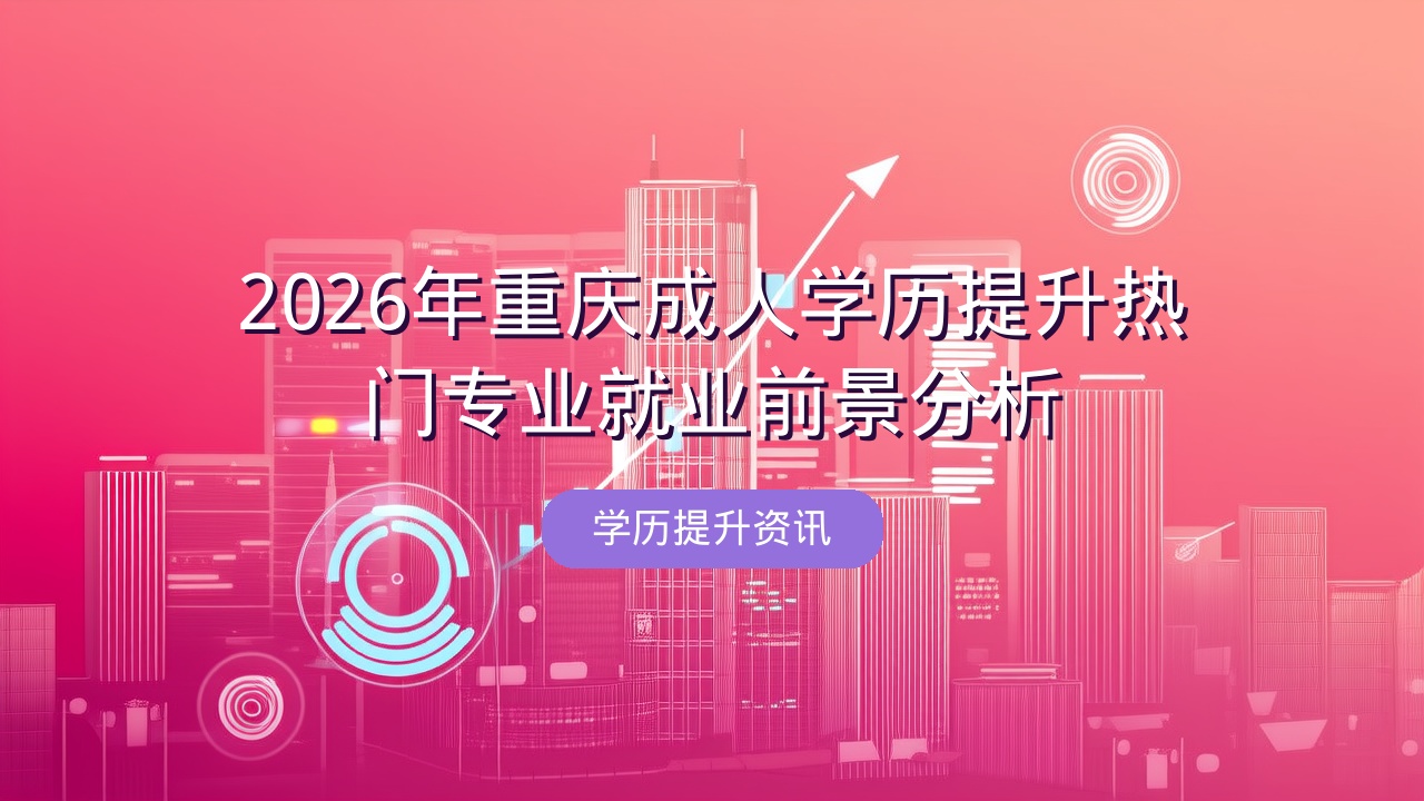 2026年重庆成人学历提升热门专业就业前景分析