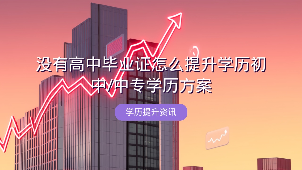 没有高中毕业证怎么提升学历？初中/中专学历方案