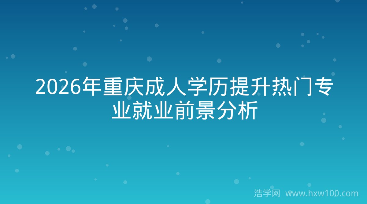 2026年重庆成人学历提升热门专业就业前景分析