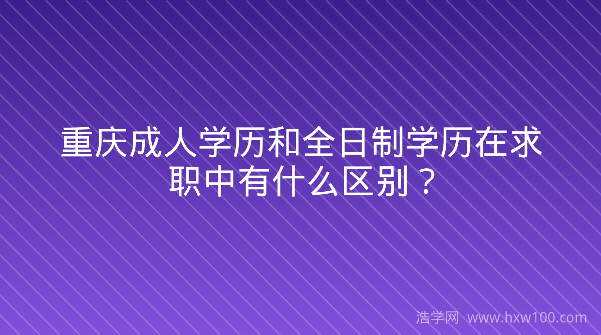重庆成人学历和全日制学历在求职中有什么区别？