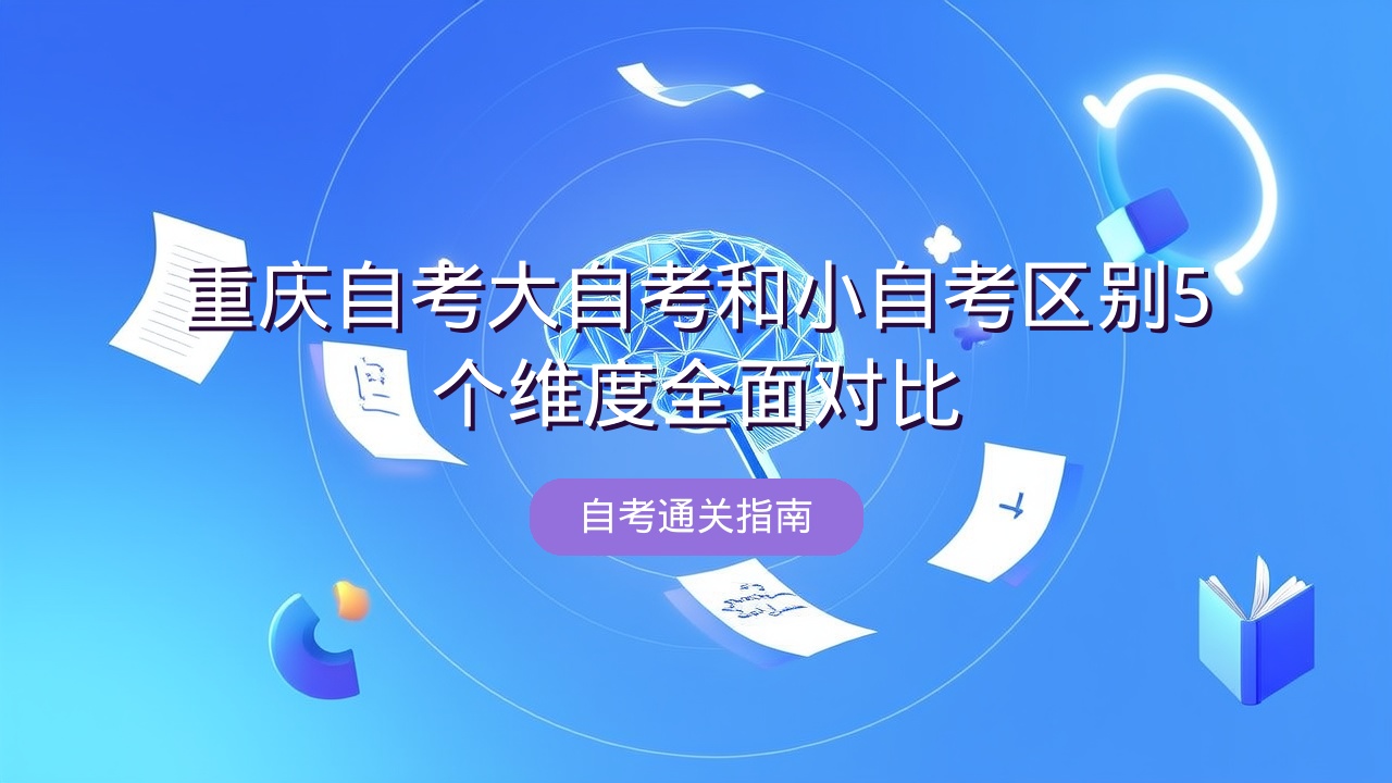 重庆自考大自考和小自考区别？5个维度全面对比